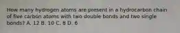 How many hydrogen atoms are present in a hydrocarbon chain of five carbon atoms with two double bonds and two single bonds? A. 12 B. 10 C. 8 D. 6