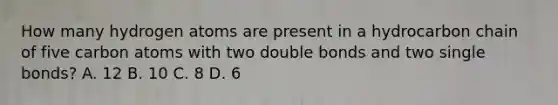 How many hydrogen atoms are present in a hydrocarbon chain of five carbon atoms with two double bonds and two single bonds? A. 12 B. 10 C. 8 D. 6