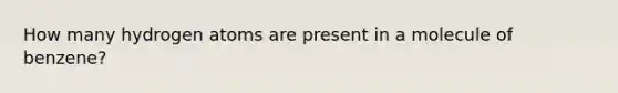 How many hydrogen atoms are present in a molecule of benzene?