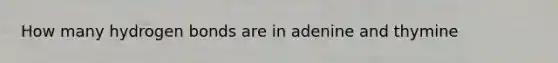 How many hydrogen bonds are in adenine and thymine
