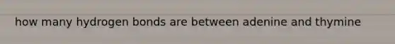 how many hydrogen bonds are between adenine and thymine