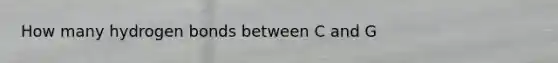 How many hydrogen bonds between C and G