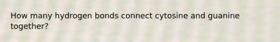 How many hydrogen bonds connect cytosine and guanine together?