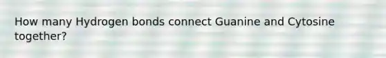 How many Hydrogen bonds connect Guanine and Cytosine together?