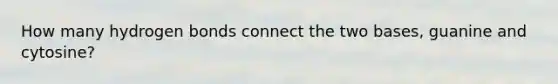 How many hydrogen bonds connect the two bases, guanine and cytosine?