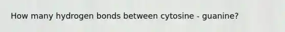 How many hydrogen bonds between cytosine - guanine?