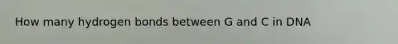 How many hydrogen bonds between G and C in DNA