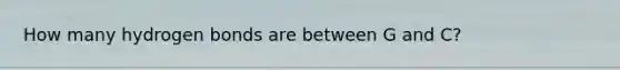 How many hydrogen bonds are between G and C?