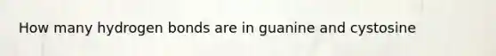 How many hydrogen bonds are in guanine and cystosine
