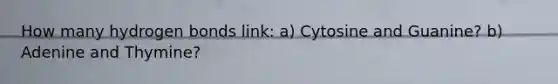 How many hydrogen bonds link: a) Cytosine and Guanine? b) Adenine and Thymine?