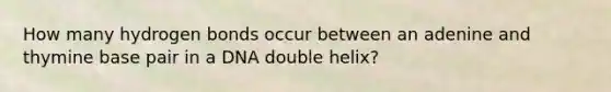 How many hydrogen bonds occur between an adenine and thymine base pair in a DNA double helix?