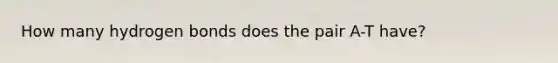 How many hydrogen bonds does the pair A-T have?