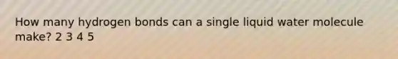 How many hydrogen bonds can a single liquid water molecule make? 2 3 4 5