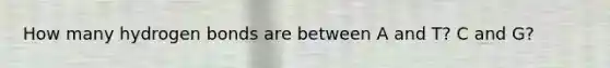 How many hydrogen bonds are between A and T? C and G?