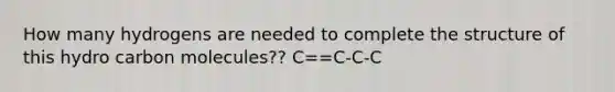 How many hydrogens are needed to complete the structure of this hydro carbon molecules?? C==C-C-C