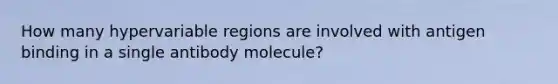 How many hypervariable regions are involved with antigen binding in a single antibody molecule?