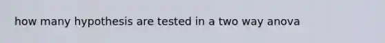 how many hypothesis are tested in a two way anova