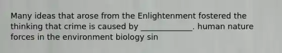 Many ideas that arose from the Enlightenment fostered the thinking that crime is caused by _____________. human nature forces in the environment biology sin