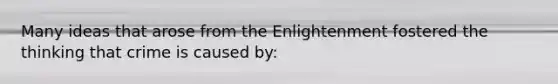 Many ideas that arose from the Enlightenment fostered the thinking that crime is caused by: