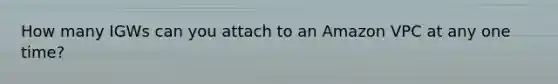 How many IGWs can you attach to an Amazon VPC at any one time?