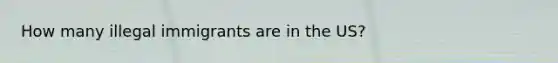 How many illegal immigrants are in the US?