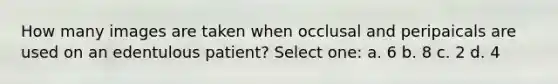 How many images are taken when occlusal and peripaicals are used on an edentulous patient? Select one: a. 6 b. 8 c. 2 d. 4