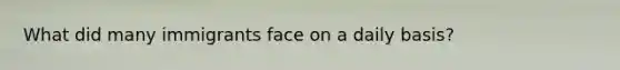 What did many immigrants face on a daily basis?