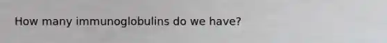 How many immunoglobulins do we have?