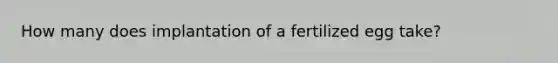 How many does implantation of a fertilized egg take?