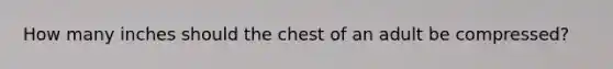 How many inches should the chest of an adult be compressed?