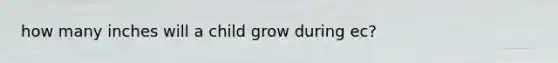 how many inches will a child grow during ec?