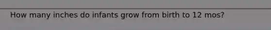 How many inches do infants grow from birth to 12 mos?