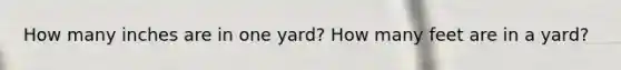 How many inches are in one yard? How many feet are in a yard?