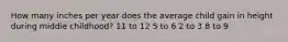 How many inches per year does the average child gain in height during middle childhood? 11 to 12 5 to 6 2 to 3 8 to 9