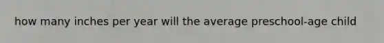 how many inches per year will the average preschool-age child