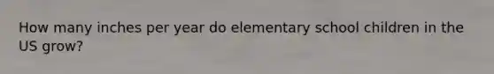 How many inches per year do elementary school children in the US grow?