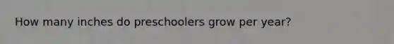 How many inches do preschoolers grow per year?