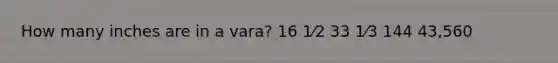 How many inches are in a vara? 16 1⁄2 33 1⁄3 144 43,560