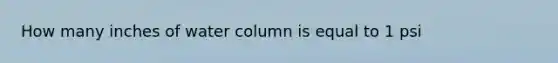 How many inches of water column is equal to 1 psi