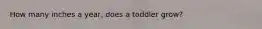 How many inches a year, does a toddler grow?