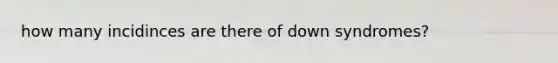 how many incidinces are there of down syndromes?