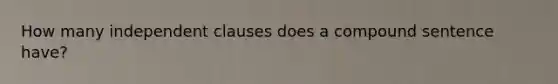 How many independent clauses does a compound sentence have?