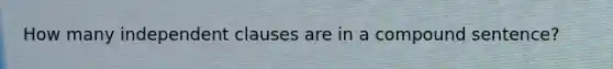 How many independent clauses are in a compound sentence?