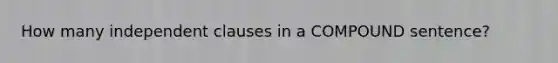 How many independent clauses in a COMPOUND sentence?