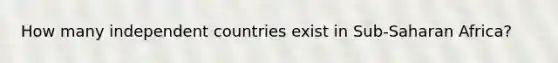 How many independent countries exist in Sub-Saharan Africa?