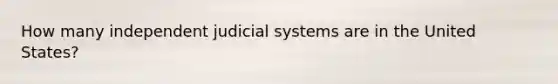 How many independent judicial systems are in the United States?