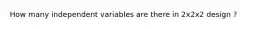 How many independent variables are there in 2x2x2 design ?