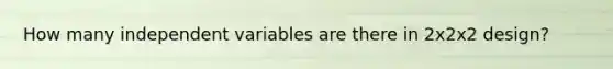 How many independent variables are there in 2x2x2 design?