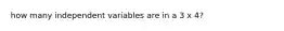 how many independent variables are in a 3 x 4?