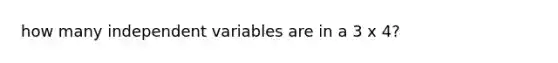 how many independent variables are in a 3 x 4?